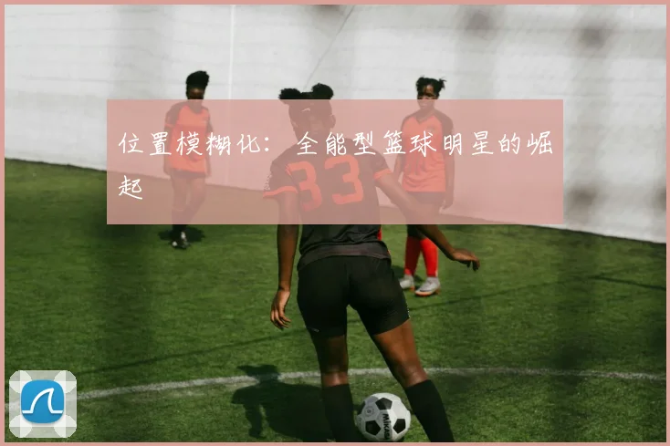位置模糊化：全能型篮球明星的崛起
