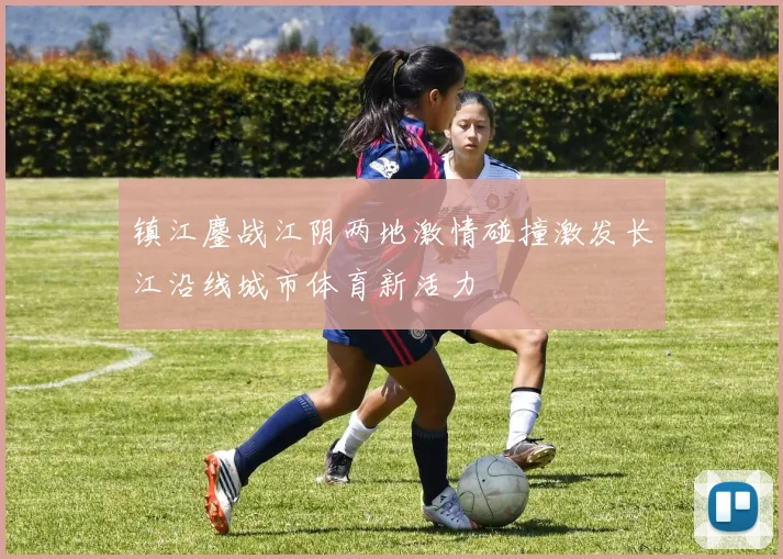 镇江鏖战江阴两地激情碰撞激发长江沿线城市体育新活力