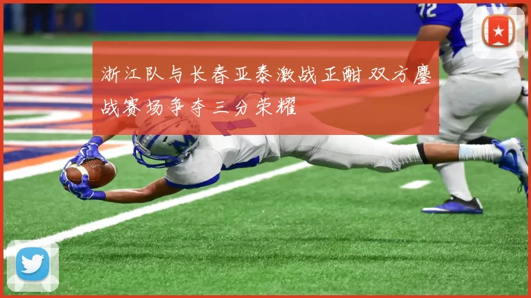 浙江队与长春亚泰激战正酣 双方鏖战赛场争夺三分荣耀