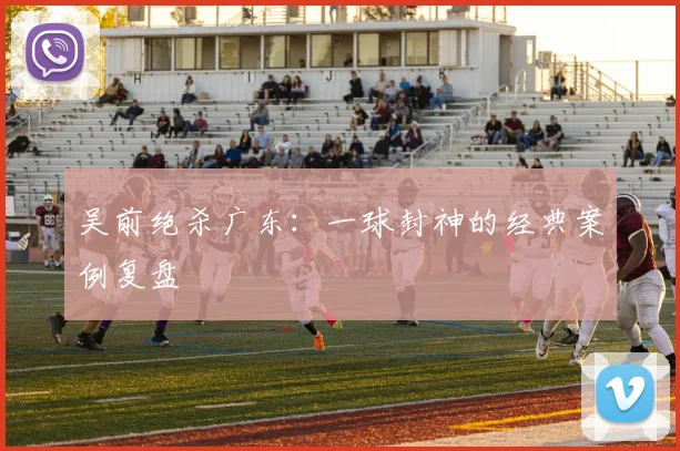 吴前绝杀广东：一球封神的经典案例复盘