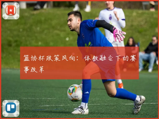 篮协杯政策风向：体教融合下的赛事改革