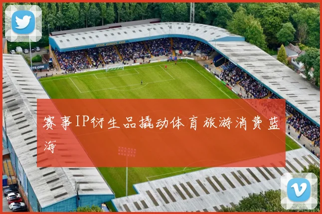 赛事IP衍生品撬动体育旅游消费蓝海