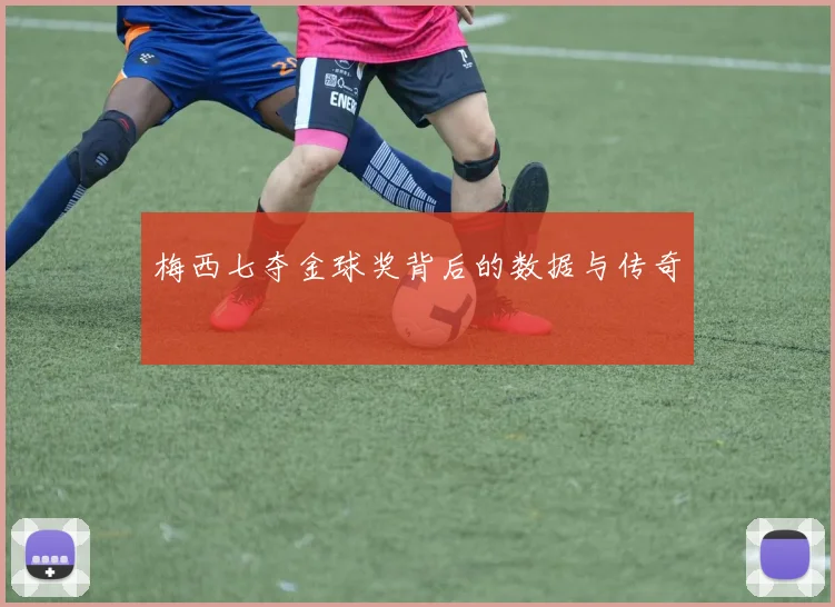 梅西七夺金球奖背后的数据与传奇
