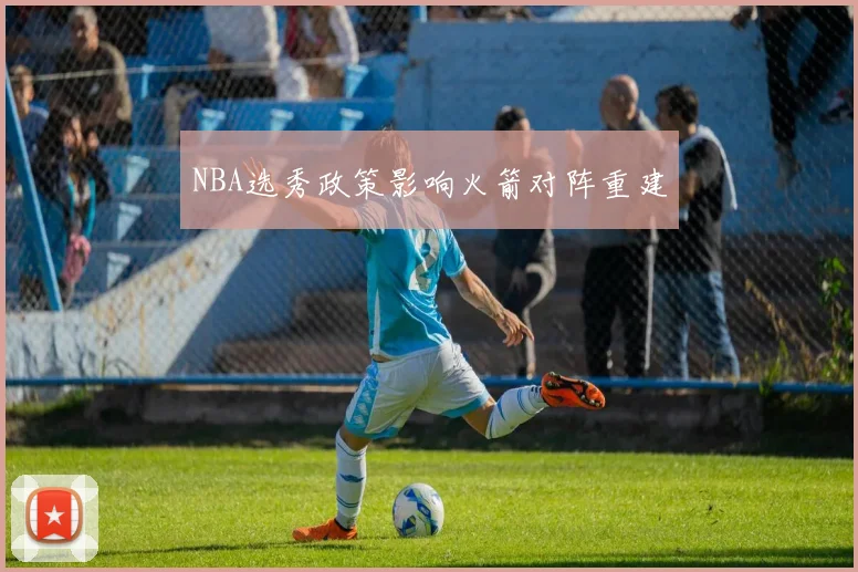 NBA选秀政策影响火箭对阵重建