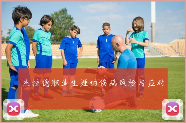 杰拉德职业生涯的伤病风险与应对