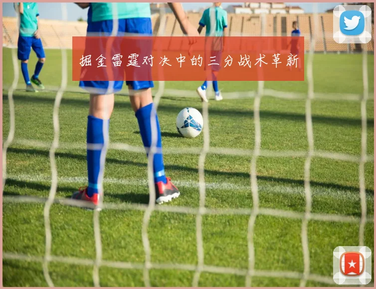 掘金雷霆对决中的三分战术革新