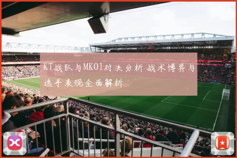 KT战队与MKOI对决分析 战术博弈与选手表现全面解析