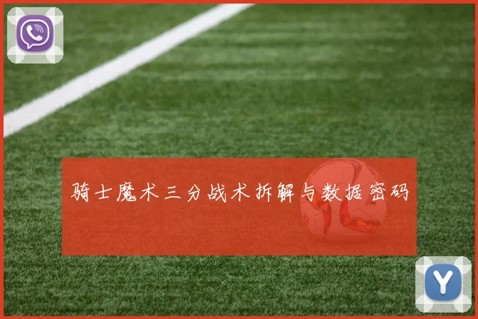 骑士魔术三分战术拆解与数据密码