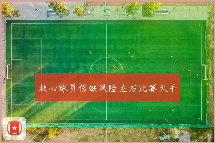 核心球员伤缺风险左右比赛天平