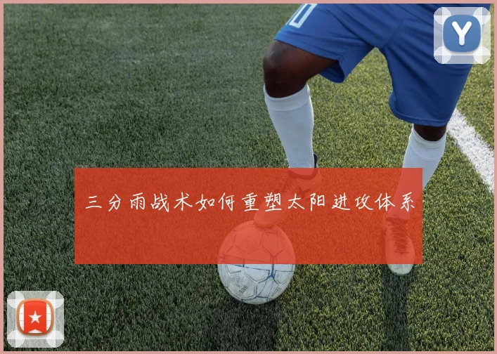 三分雨战术如何重塑太阳进攻体系