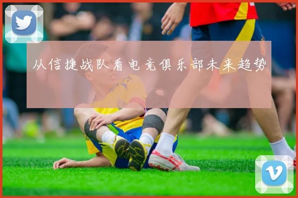 从信捷战队看电竞俱乐部未来趋势