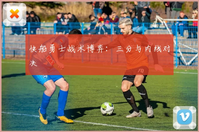 快船勇士战术博弈：三分与内线对决